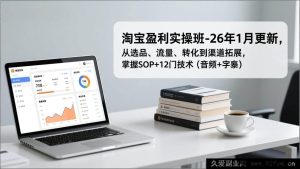 (17105期)2026年1月更新淘宝开店盈利全流程实战课-选品流量转化渠道扩张,掌握SOP+12门核心技术(音频+字幕)-就爱副业网