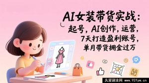 (17117期)AI女装带货实战训练营:新手起号+AI创作+运营全流程,7天盈利,单月带货佣金破万-就爱副业网