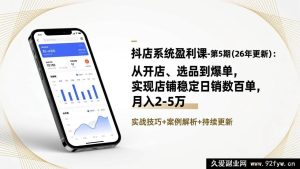 (17120期)抖店第5期(26年更新)盈利实战课:开店选品爆单全流程,稳定日销数百单月入2-5万-就爱副业网
