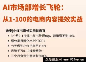 【迪安AI市场部增长飞轮】从1-100的电商内容提效实战26年1月更新(价值1980元)_-就爱副业网