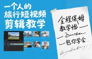 一个人的旅行短视频剪辑教学，全程保姆级教学包你学会-就爱副业网