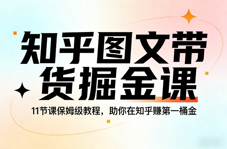 久爱副业网,网赚项目,网赚论坛博客网分享知乎图文带货掘金课,11节课保姆级教程,助你在知乎賺第一桶金