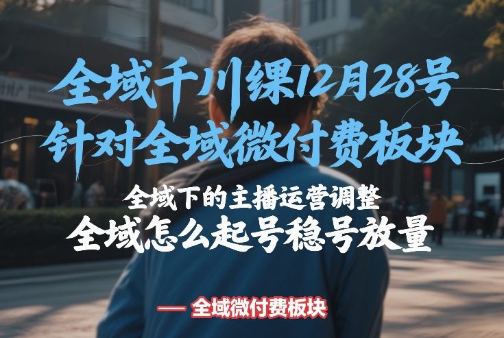 久爱副业网,网赚项目,网赚论坛博客网分享全域千川线下课12月28号,针对全域微付费板块,全域下的主播运营调整,全域怎么起号稳号放量