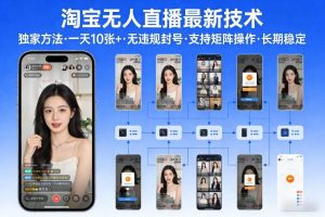 淘宝无人直播【最新技术】，独家方法，一天搞10张+，无违规封号，支持矩阵操作，长期稳定【内部揭秘】-就爱副业网