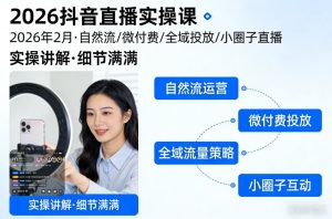 2026抖音直播实操课2026年2月，自然流、微付费、全域投放、小圈子直播，实操讲解，细节满满-就爱副业网