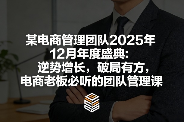 久爱副业网,网赚项目,网赚论坛博客网分享某电商管理团队2025年12月年度盛典:逆势增长,破局有方,电商老板必听的团队管理课