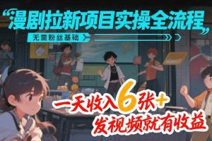 漫剧拉新项目实操全流程,无需粉丝基础,一天收入6张+,发视频就有收益-就爱副业网