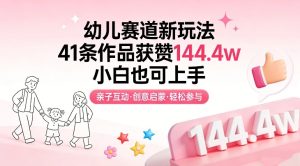 幼儿赛道新玩法，41条作品获赞144.4w，小白也可上手-就爱副业网