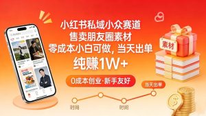 小红书私域小众赛道，售卖朋友圈素材，零成本小白可做，当天出单，月入1W+-就爱副业网