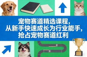 宠物赛道精选课程，从新手快速成长为行业能手，抢占宠物赛道红利-就爱副业网