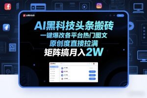 AI黑科技头条搬砖,一键爆改各平台热门图文,原创度直接拉满,矩阵搞月入2W+【揭秘】-就爱副业网