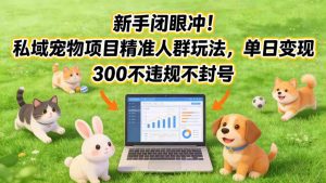 新手闭眼冲！私域宠物项目精准人群玩法，单日变现3张不违规不封号-就爱副业网