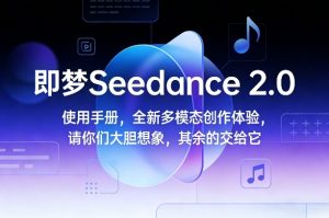 即梦Seedance 2.0使用手册,全新多模态创作体验,请你们大胆想象,其余的交给它-就爱副业网