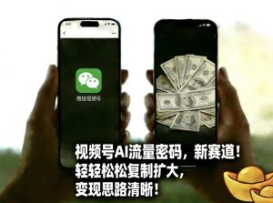 视频号AI流量密码新赛道，轻轻松松复制扩大，变现思路清晰-就爱副业网