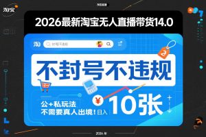 2026最新淘宝无人直播带货14.0,不封号不违规,公+私玩法,不需要真人出境,日入10张【揭秘】-就爱副业网