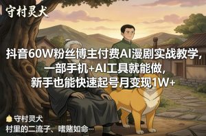 抖音60W粉丝博主付费AI漫剧实战教学,一部手机+AI工具就能做,新手也能快速起号月变现1W+-就爱副业网