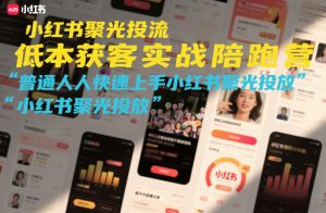 小红书聚光投流低成本获客实战陪跑营,普通人快速上手小红书聚光投放-就爱副业网
