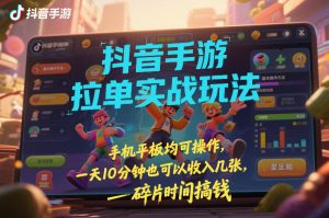 抖音手游拉单实战玩法,手机平板均可操作,一天10分钟也可以收入几张,碎片时间搞钱【揭秘】-就爱副业网