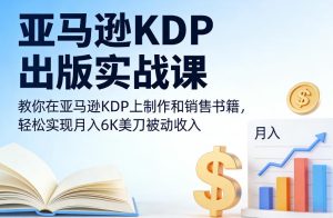 亚马逊KDP出版实战课,教你在亚马逊KDP上制作和销售书籍,轻松实现月入6K美刀被动收入-就爱副业网