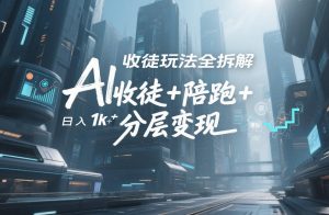 AI收徒玩法全拆解,靠“收徒+陪跑+分层变现”,纯靠流量变现,日入1k+-就爱副业网