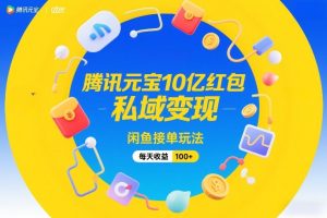 腾讯元宝10亿红包,私域变现,闲鱼接单玩法,每天收益100+-就爱副业网