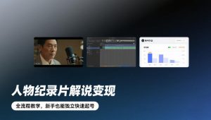 人物纪录片解说变现,全流程教学,新手也能独立快速起号-就爱副业网