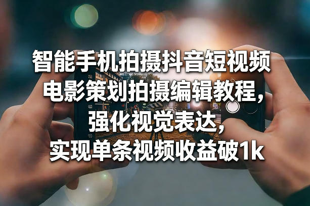 久爱副业网,网赚项目,网赚论坛博客网分享智能手机拍摄抖音短视频电影策划拍摄编辑教程,强化视觉表达,实现单条视频收益破1k