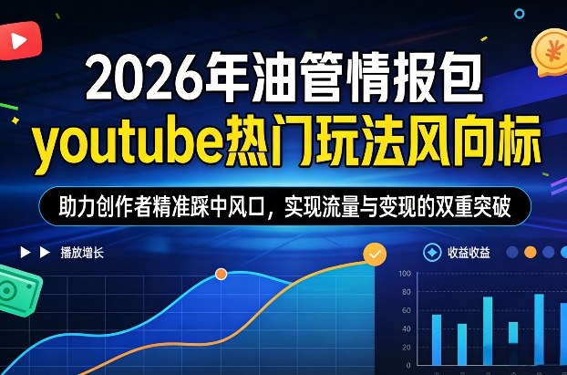 久爱副业网,网赚项目,网赚论坛博客网分享2026年油管情报包,youtube热门玩法风向标,助力创作者精准踩中风口,实现流量与变现的双重突破(更新)