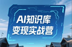 AI知识库变现实战营,不会做产品?不会变现?不会做内容?这一套,让你马上能卖+未来能做-就爱副业网