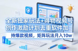 全新独家玩法+得物视频号创作激励计划去重软件加持爆款视频,矩阵玩法月入10w+【揭秘】-就爱副业网