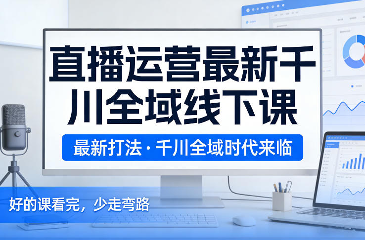久爱副业网,网赚项目,网赚论坛博客网分享直播运营最新千川全域线下课,最新打法,千川全域时代来临,好的课看完,少走弯路(26年2月)
