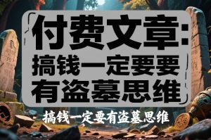付费文章:搞钱一定要有盗墓思维-就爱副业网
