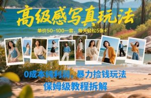 高级感写真玩法，单价50-100一套，每天轻松5张+，0成本纯利润，暴力捡钱玩法，保姆级教程拆解-就爱副业网