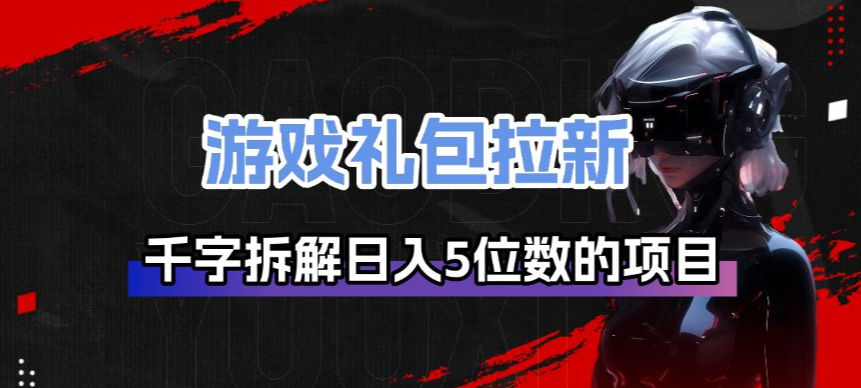 久爱副业网,网赚项目,网赚论坛博客网分享游戏礼包拉新_千字拆解日入5位数的项目逻辑