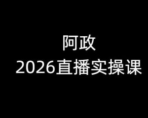 阿政2026抖音直播实操课2026年2月_-就爱副业网