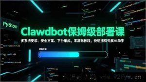 (17343期)Clawdbot零基础手把手部署教程 多系统安装+安全配置方案+多平台对接 轻松打造专属AI助理-就爱副业网