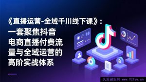 (17344期)抖音电商直播全域千川线下特训营:付费引流与全域运营高阶实战操盘体系-就爱副业网