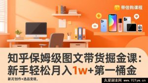 (17353期)知乎图文带货实战赚钱课:零基础起号+爆款内容制作+精准选品变现,小白快速拿下月入过万首桶金-就爱副业网
