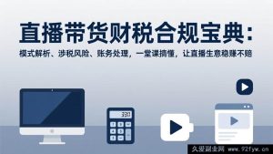 (17354期)直播带货财税合规全指南:盈利模式拆解、税务风险规避、财务做账实操,一课理清直播财税难题-就爱副业网