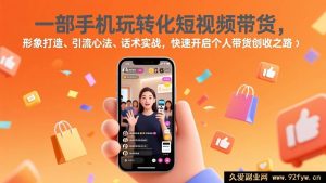 17356期 0基础靠单台手机做短视频带货,个人人设搭建、精准引流技巧、带货话术实操训练,轻松开启副业赚钱通道-就爱副业网