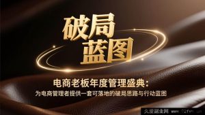 (17374期)电商操盘手年度经营破局实战营:可落地的增长框架与执行路径-就爱副业网