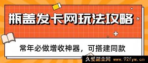 瓶盖发卡网怎么躺赚？2024零基础实操全攻略 常年稳定增收副业 可一键搭建同款站点-就爱副业网