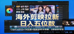 海外CapCut剪映拉新副业保姆级教程:开通白名单权限+TikTok引流涨粉+短剧混剪全拆解,0基础小白日入过万-就爱副业网