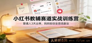 小红书教辅带货陪跑特训营:零经验小白3天变现,宝妈轻资产创业热门赚钱副业-就爱副业网