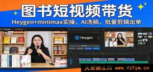 保姆级图书短视频带货爆单教程:Heygen+Minimax AI批量改写带货脚本 一键剪辑快速出单月入过万-就爱副业网