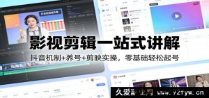爆款影视剪辑保姆级全教程:抖音流量算法+账号冷启动养号+剪映实操教学,0基础小白快速起号涨粉-就爱副业网