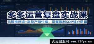 拼多多店铺运营实战复盘课：算法推荐流量引爆+低预算高投产付费玩法，吃透盈利SOP全逻辑（2024新版更新）-就爱副业网