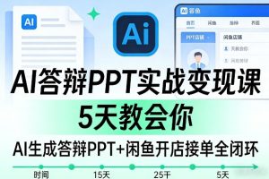 AI答辩PPT实战变现课,5天教会你,AI生成答辩PPT+闲鱼开店接单全闭环-就爱副业网