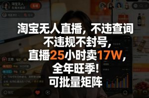 淘宝无人直播，不违规不封号，直播25小时卖17W，全年旺季！可批量矩阵【揭秘】-就爱副业网