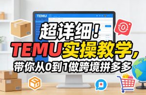 超详细!TEMU实操教学,带你从0到1做跨境拼多多-就爱副业网
